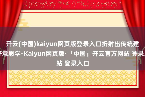 开云(中国)kaiyun网页版登录入口折射出传统建筑好意思学-Kaiyun网页版·「中国」开云官方网站 登录入口