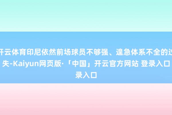 开云体育印尼依然前场球员不够强、遑急体系不全的过失-Kaiyun网页版·「中国」开云官方网站 登录入口