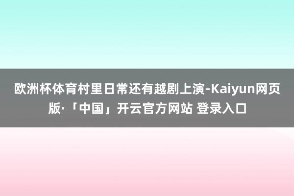 欧洲杯体育村里日常还有越剧上演-Kaiyun网页版·「中国」开云官方网站 登录入口