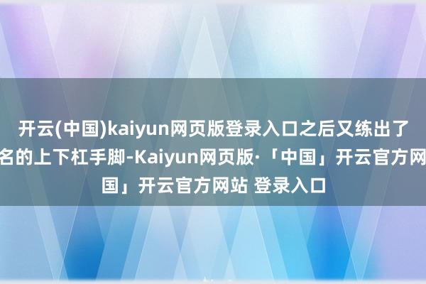 开云(中国)kaiyun网页版登录入口之后又练出了以她名字定名的上下杠手脚-Kaiyun网页版·「中国」开云官方网站 登录入口