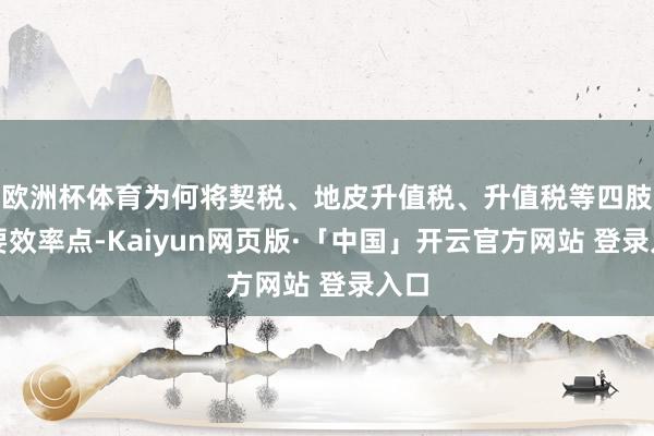 欧洲杯体育为何将契税、地皮升值税、升值税等四肢主要效率点-Kaiyun网页版·「中国」开云官方网站 登录入口